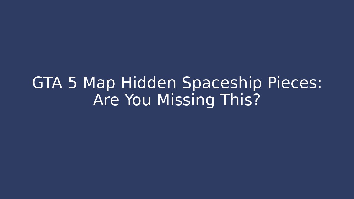 GTA 5 Map Hidden Spaceship Pieces: Are You Missing This?