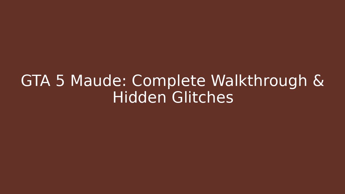 GTA 5 Maude: Complete Walkthrough & Hidden Glitches