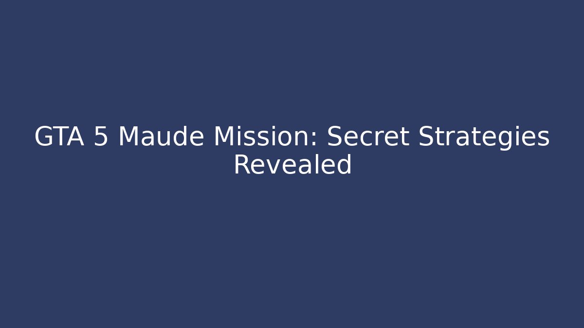 GTA 5 Maude Mission: Secret Strategies Revealed