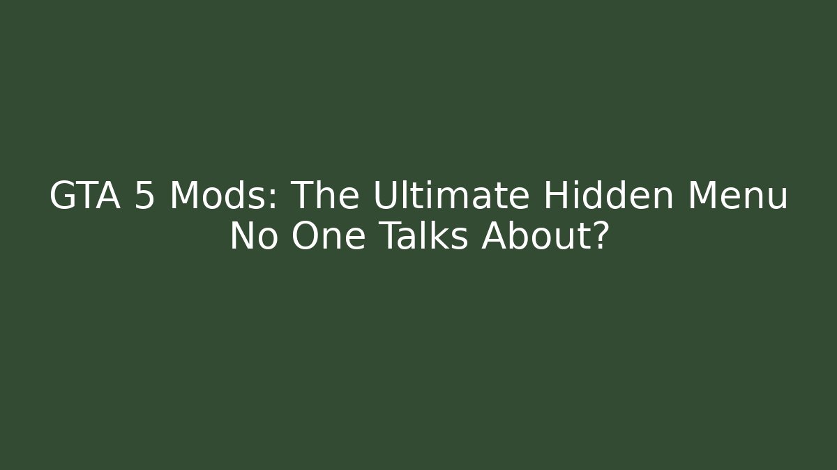 GTA 5 Mods: The Ultimate Hidden Menu No One Talks About?