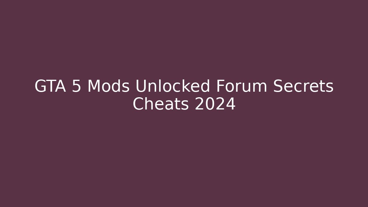 GTA 5 Mods Unlocked Forum Secrets Cheats 2024