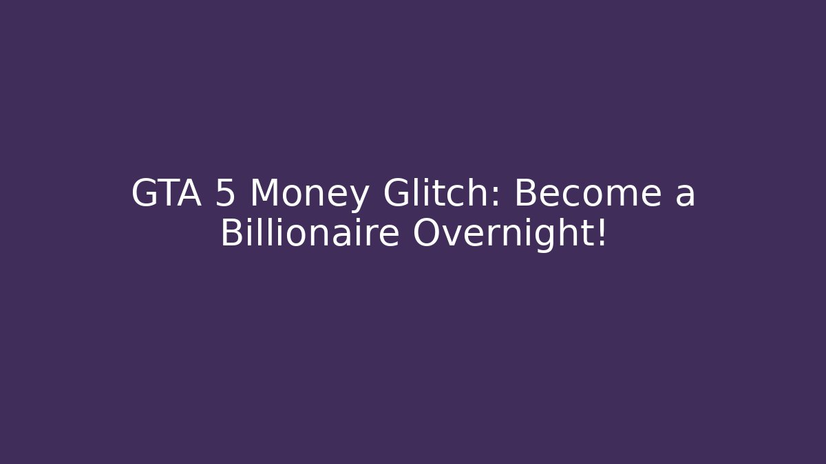GTA 5 Money Glitch: Become a Billionaire Overnight!