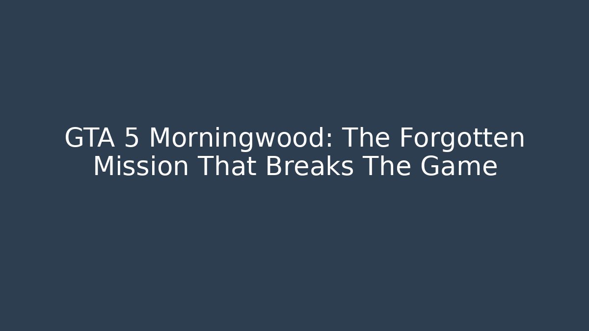 GTA 5 Morningwood: The Forgotten Mission That Breaks The Game