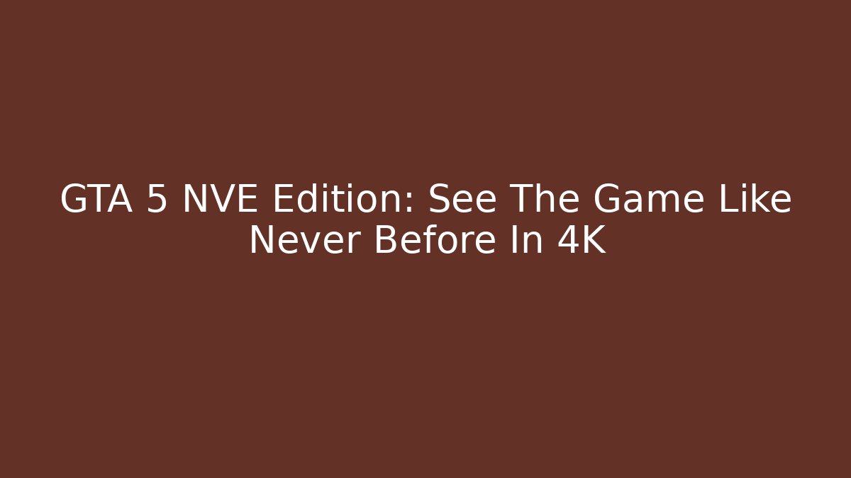 GTA 5 NVE Edition: See The Game Like Never Before In 4K