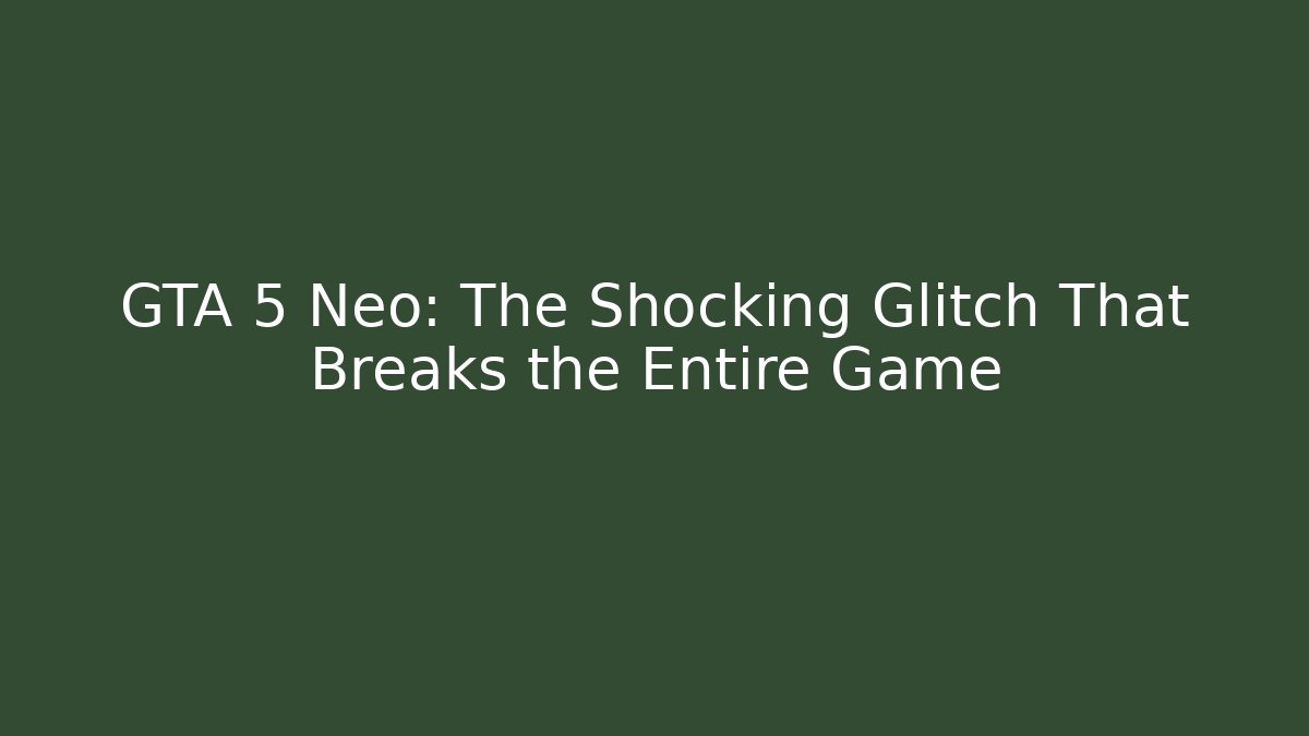 GTA 5 Neo: The Shocking Glitch That Breaks the Entire Game