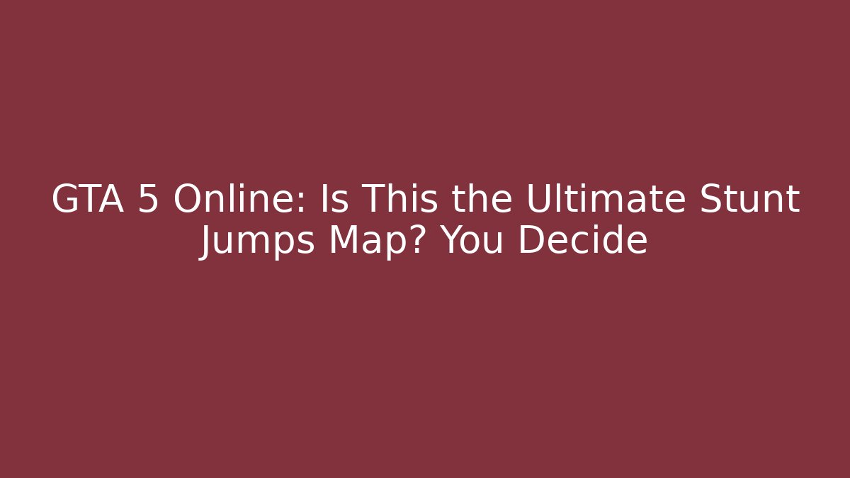 GTA 5 Online: Is This the Ultimate Stunt Jumps Map? You Decide