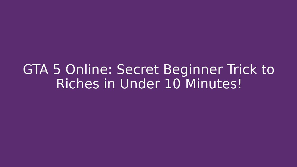 GTA 5 Online: Secret Beginner Trick to Riches in Under 10 Minutes!