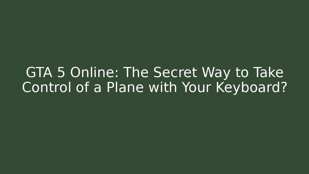 GTA 5 Online: The Secret Way to Take Control of a Plane with Your Keyboard?