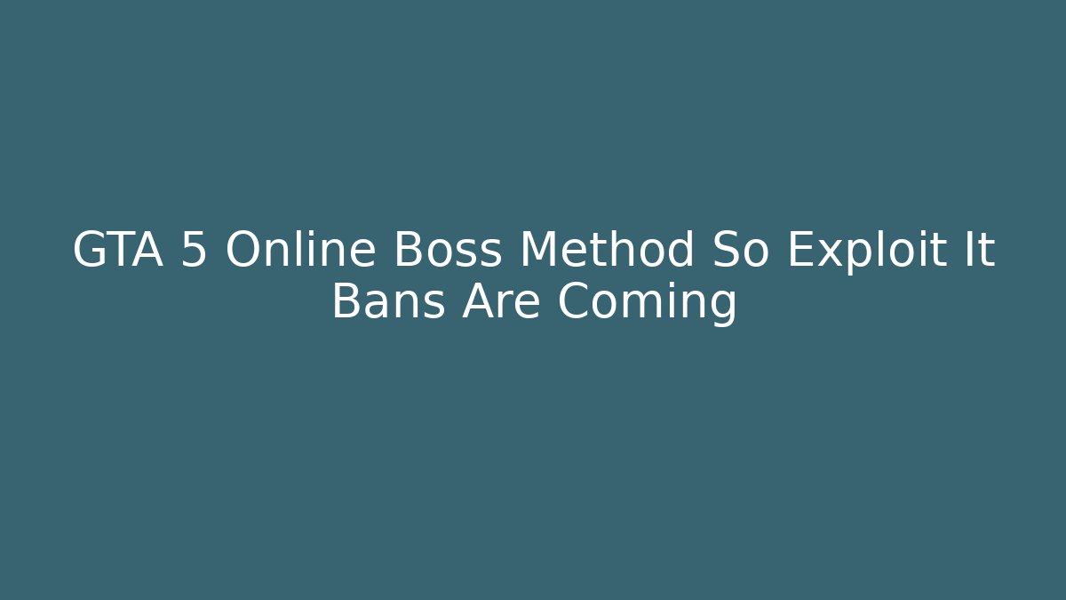 GTA 5 Online Boss Method So Exploit It Bans Are Coming