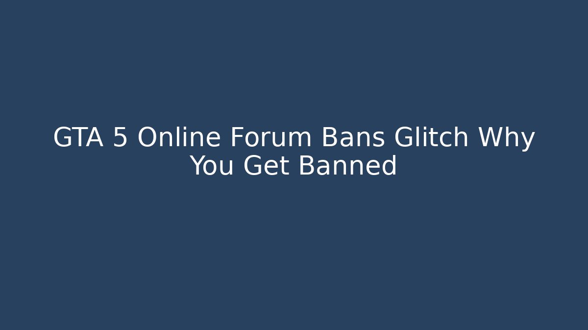 GTA 5 Online Forum Bans Glitch Why You Get Banned