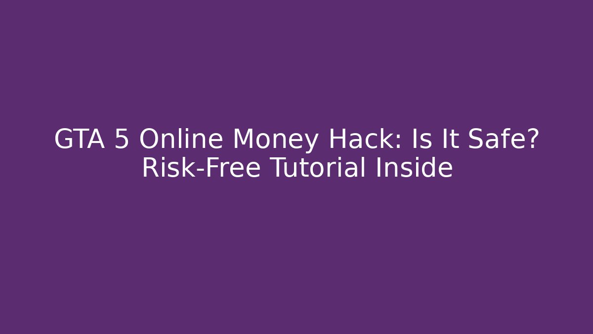 GTA 5 Online Money Hack: Is It Safe? Risk-Free Tutorial Inside
