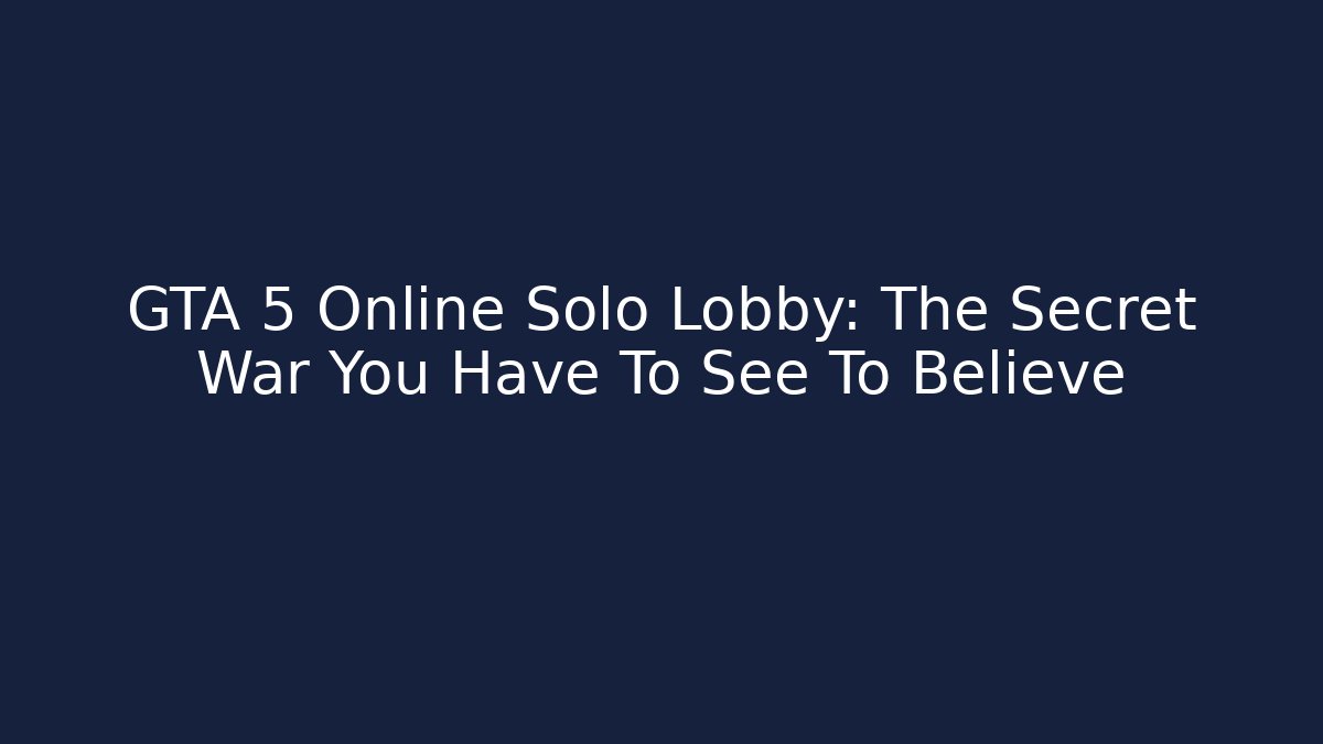GTA 5 Online Solo Lobby: The Secret War You Have To See To Believe