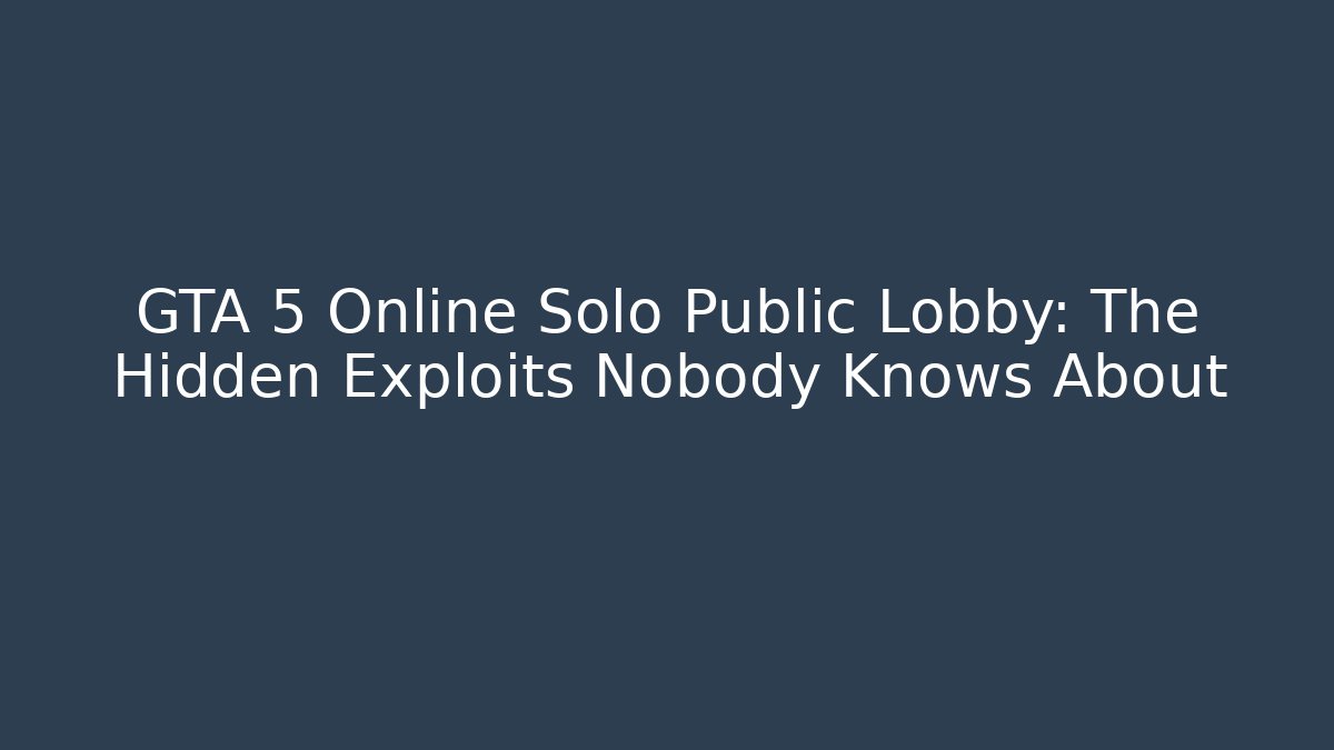 GTA 5 Online Solo Public Lobby: The Hidden Exploits Nobody Knows About