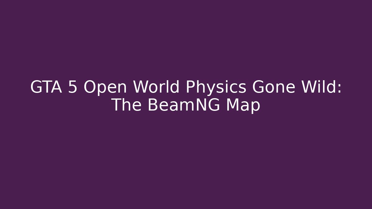GTA 5 Open World Physics Gone Wild: The BeamNG Map