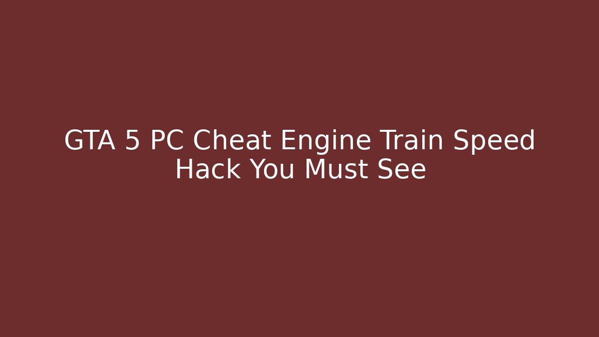 GTA 5 PC Cheat Engine Train Speed Hack You Must See - Critter Realm
