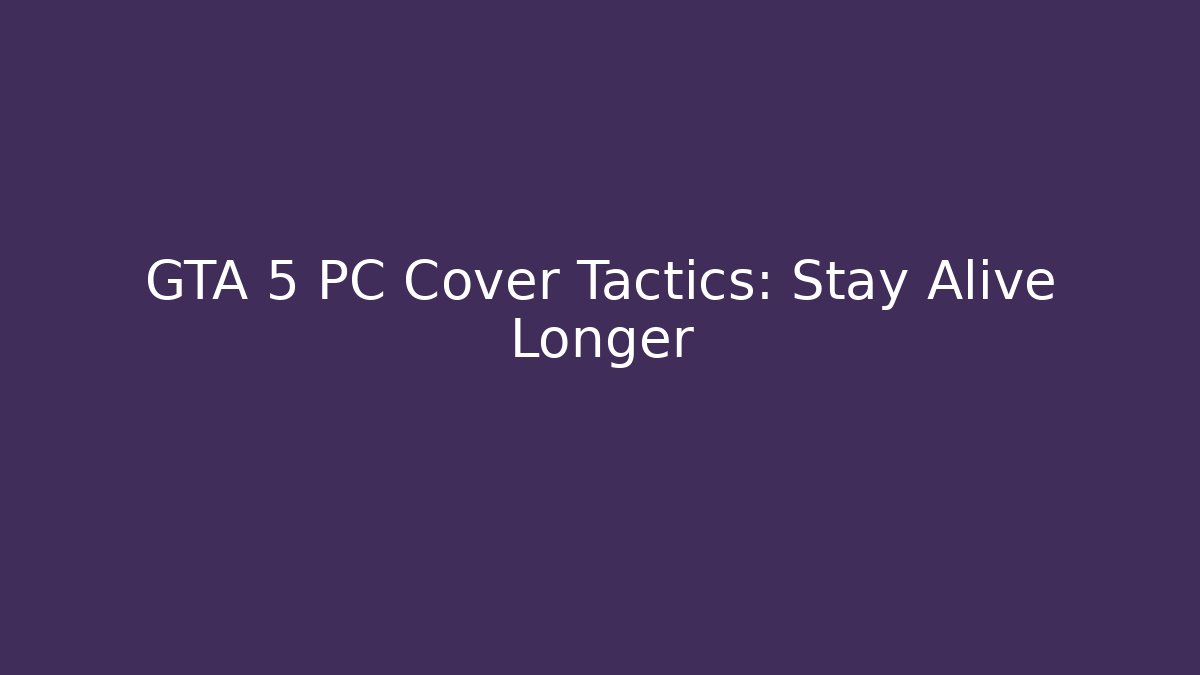 GTA 5 PC Cover Tactics: Stay Alive Longer