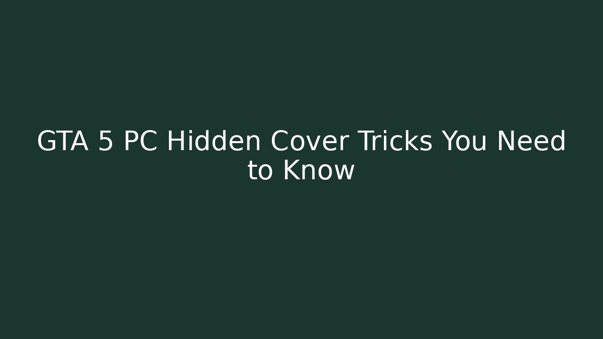 GTA 5 PC Hidden Cover Tricks You Need to Know
