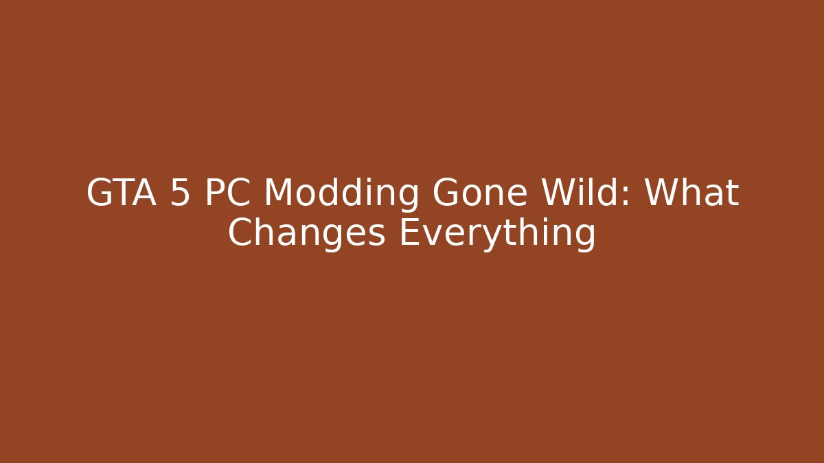 GTA 5 PC Modding Gone Wild: What Changes Everything