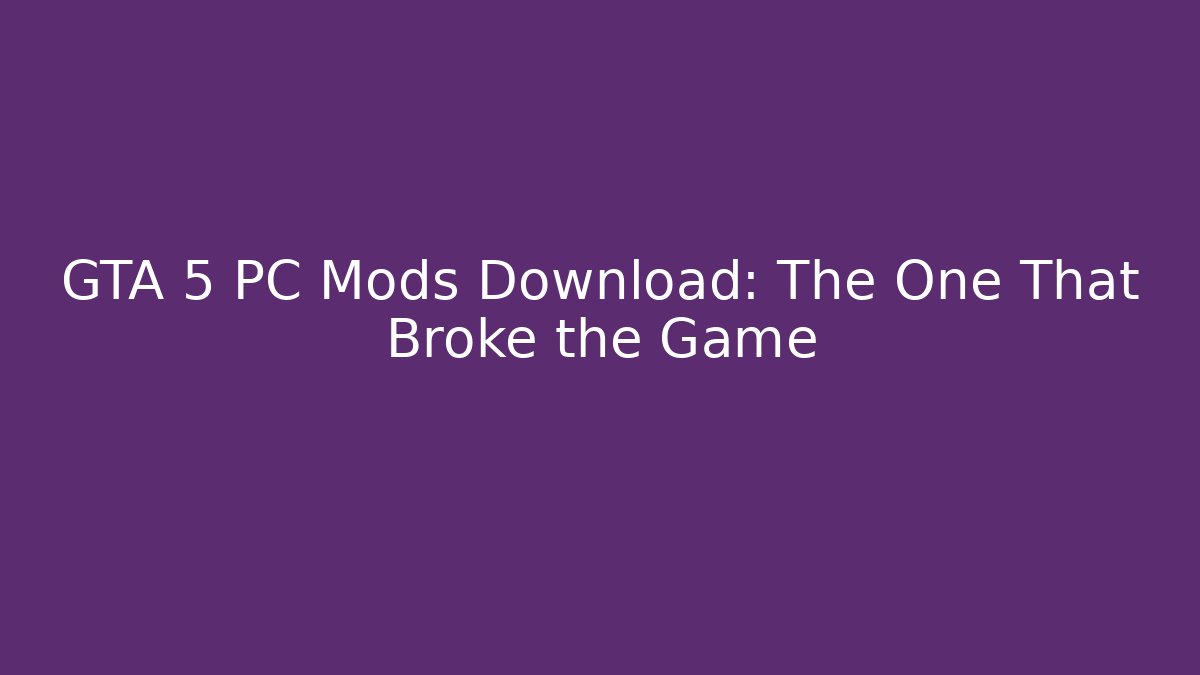 GTA 5 PC Mods Download: The One That Broke the Game