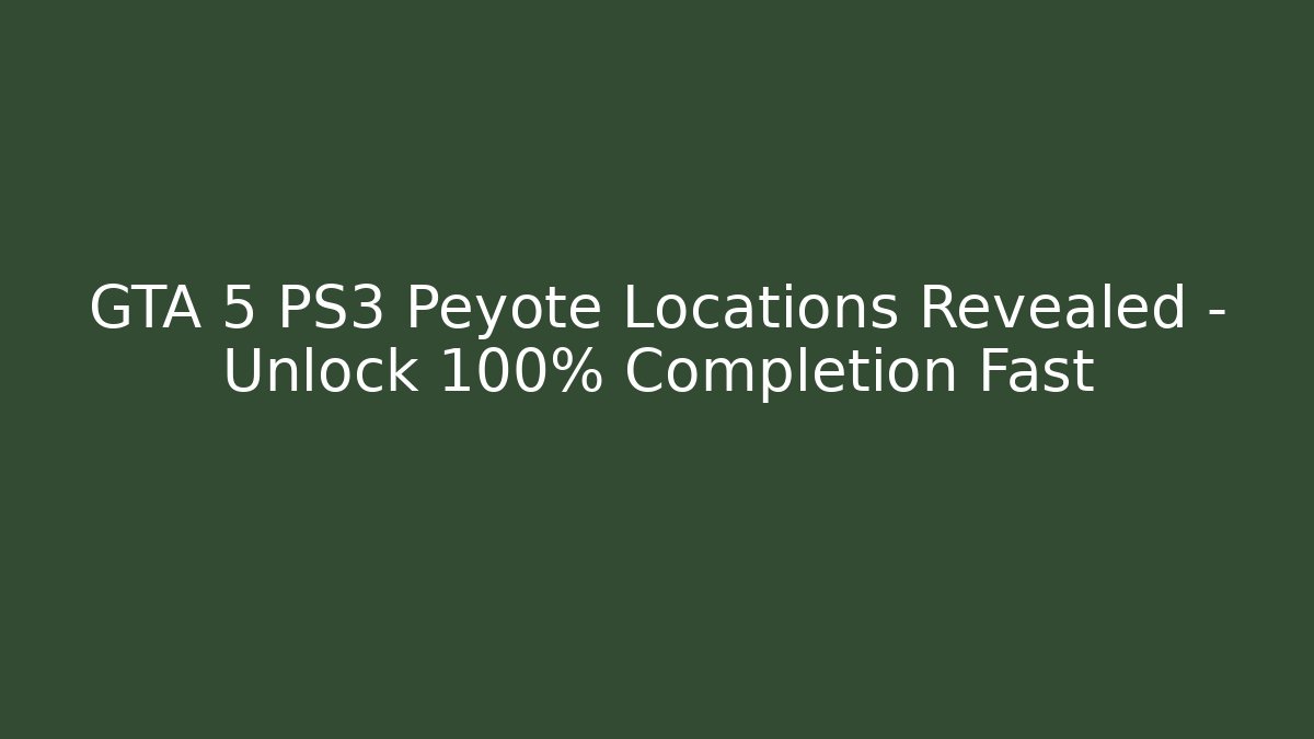 GTA 5 PS3 Peyote Locations Revealed – Unlock 100% Completion Fast