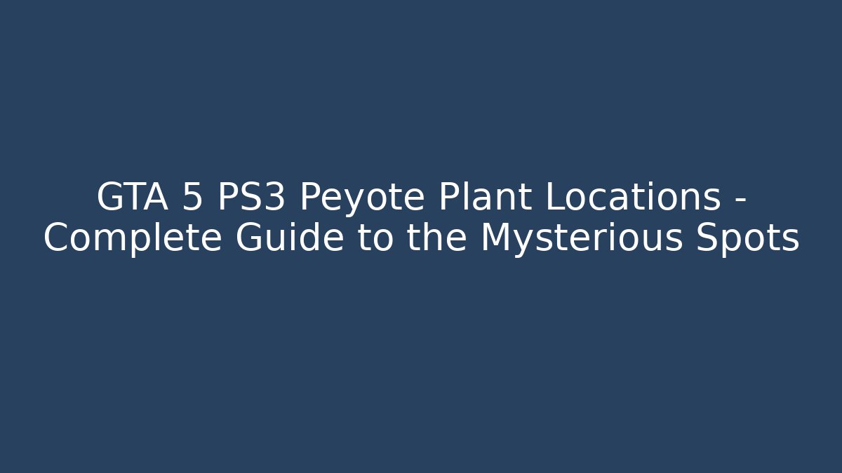GTA 5 PS3 Peyote Plant Locations – Complete Guide to the Mysterious Spots