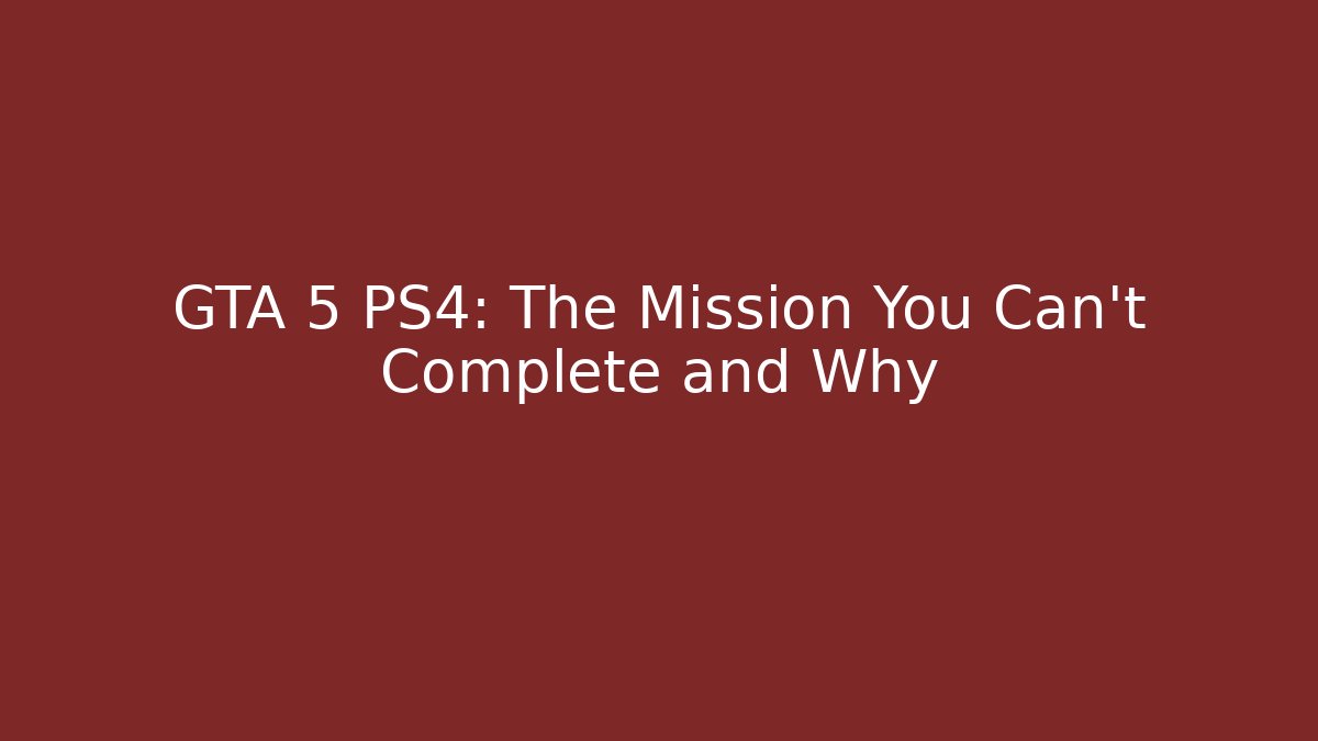 GTA 5 PS4: The Mission You Can't Complete and Why