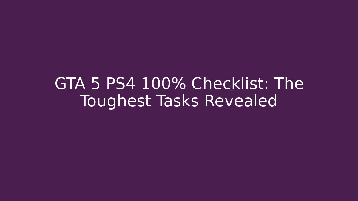 GTA 5 PS4 100% Checklist: The Toughest Tasks Revealed
