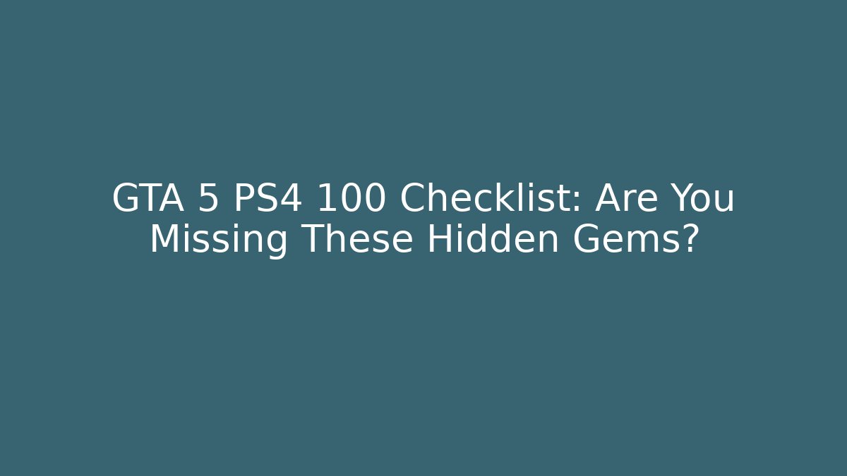 GTA 5 PS4 100 Checklist: Are You Missing These Hidden Gems?