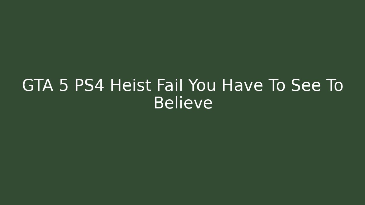 GTA 5 PS4 Heist Fail You Have To See To Believe