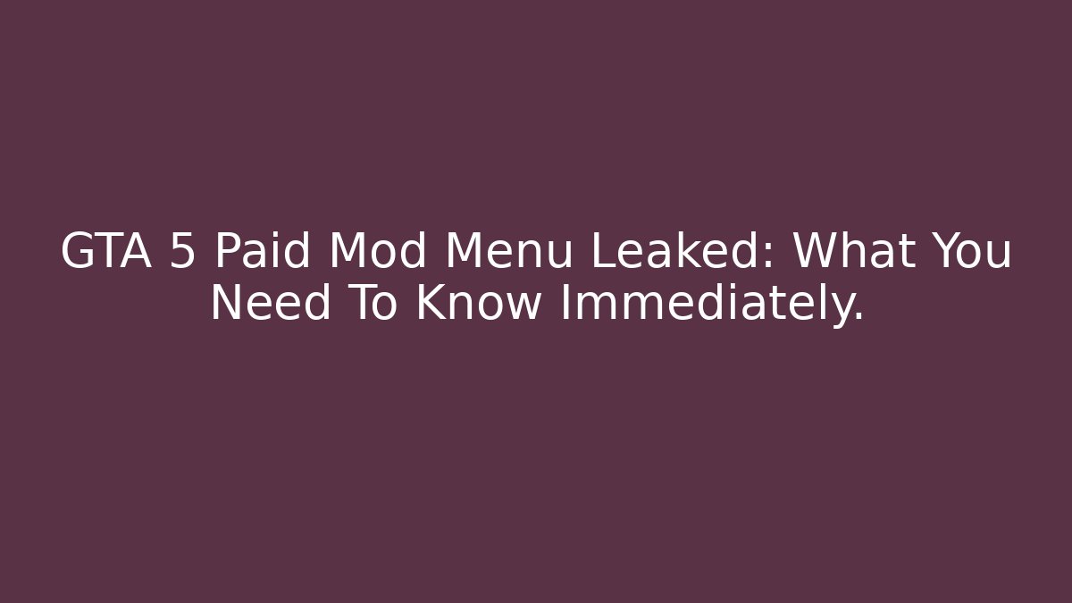 GTA 5 Paid Mod Menu Leaked: What You Need To Know Immediately.