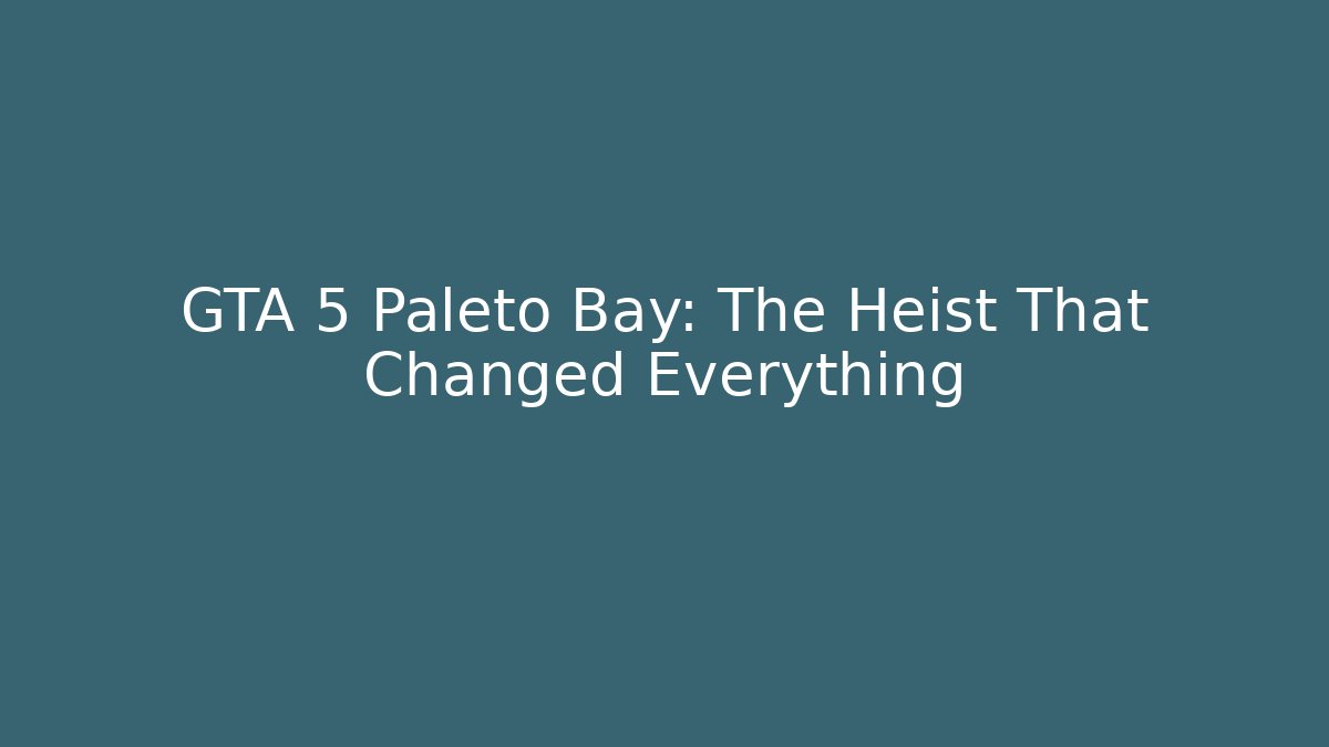 GTA 5 Paleto Bay: The Heist That Changed Everything