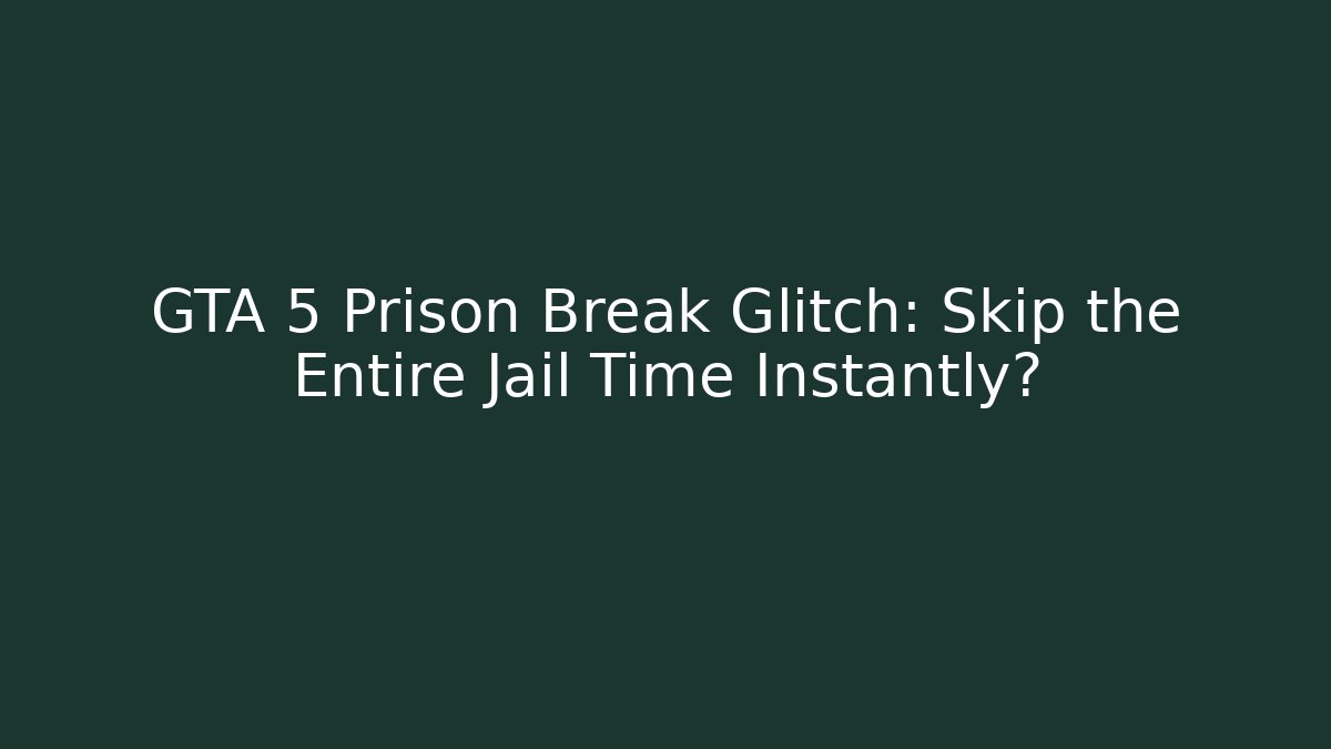 GTA 5 Prison Break Glitch: Skip the Entire Jail Time Instantly?