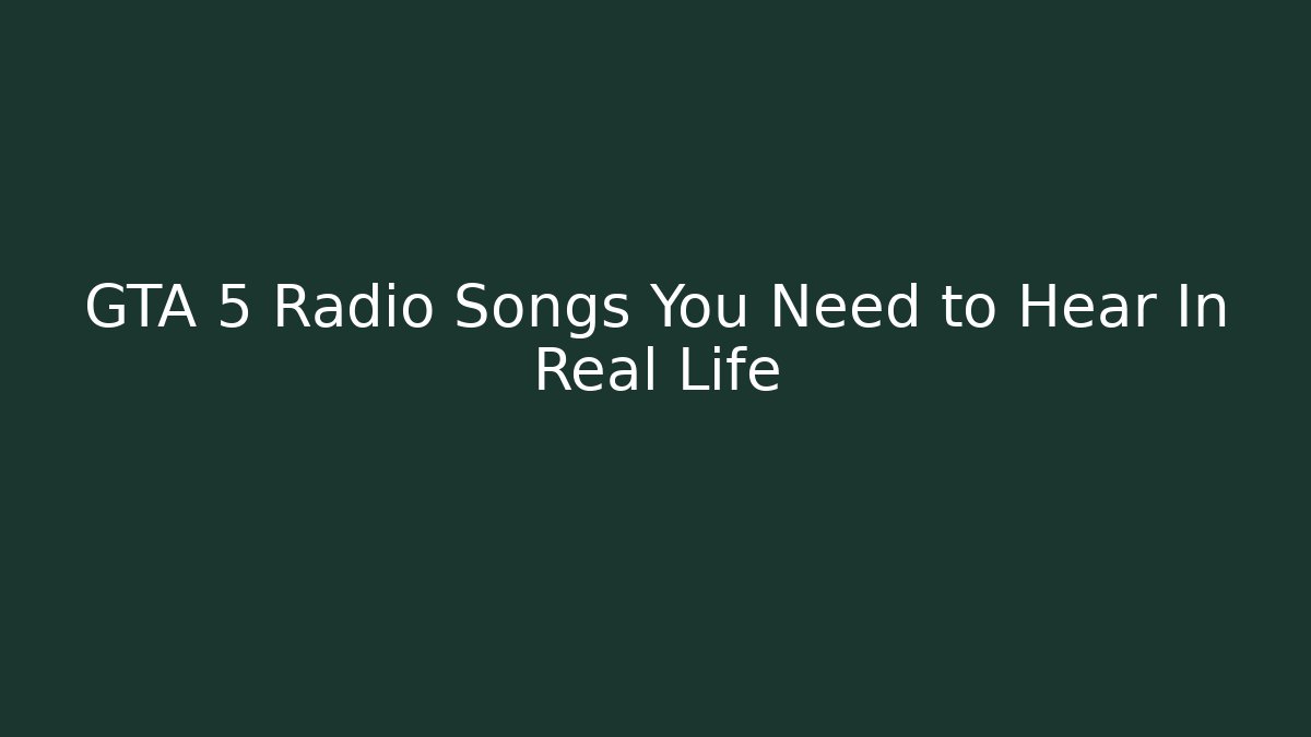 GTA 5 Radio Songs You Need to Hear In Real Life