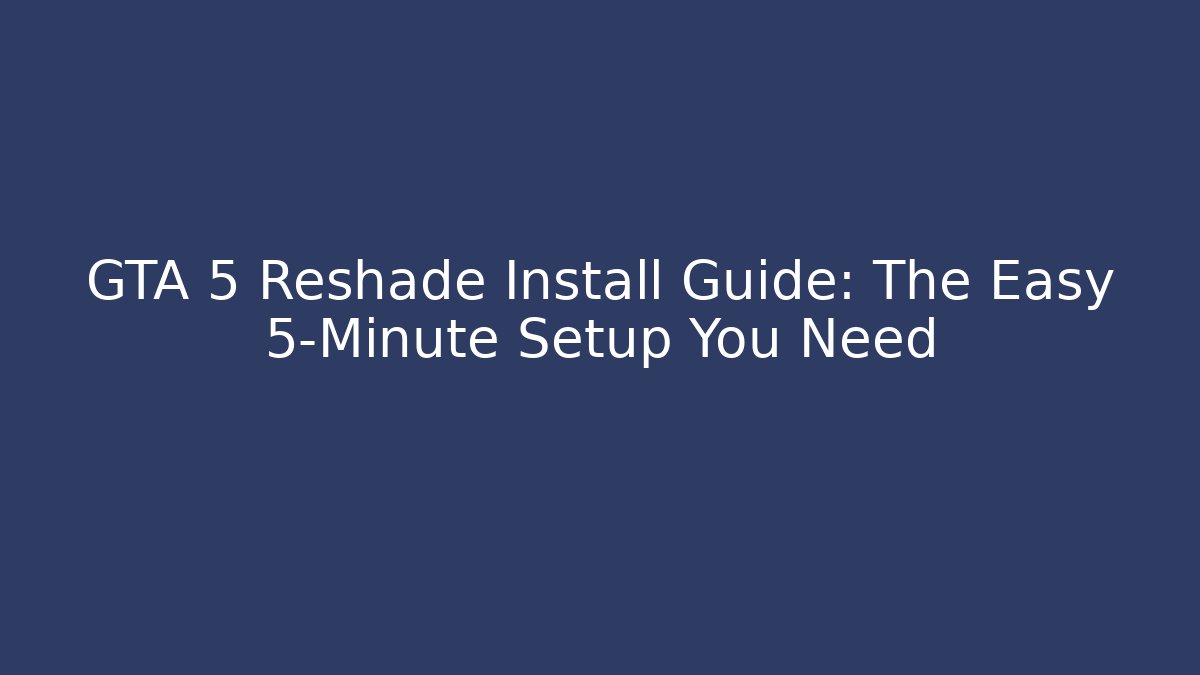 GTA 5 Reshade Install Guide: The Easy 5-Minute Setup You Need