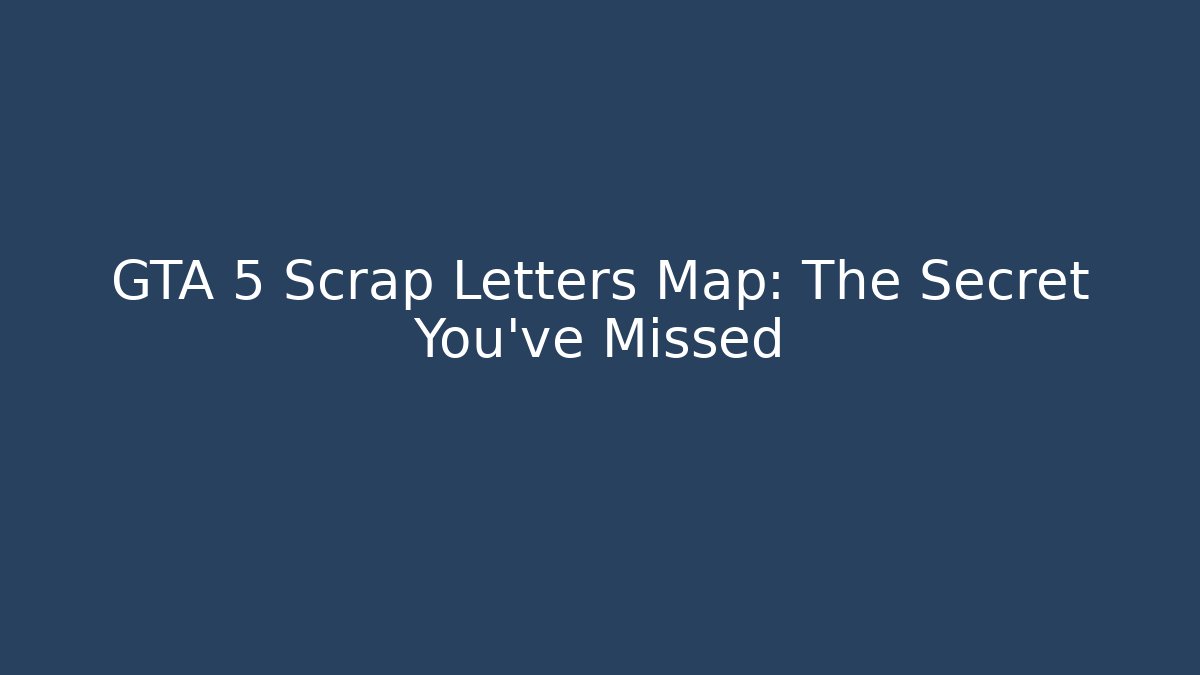 GTA 5 Scrap Letters Map: The Secret You've Missed