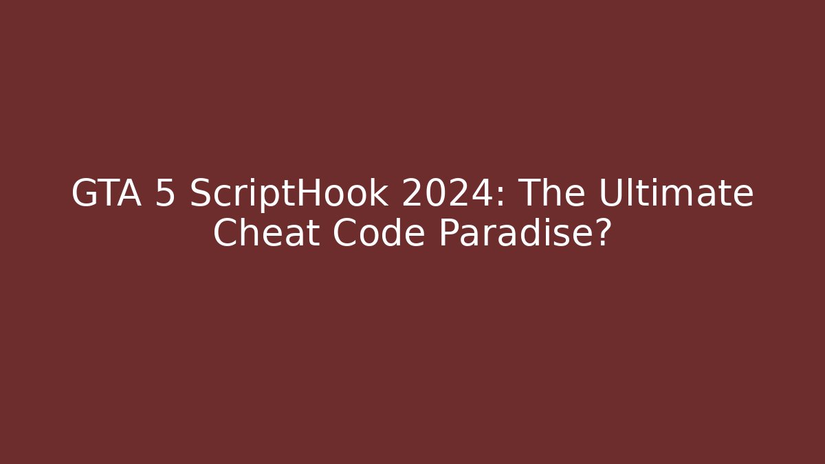 GTA 5 ScriptHook 2024: The Ultimate Cheat Code Paradise?