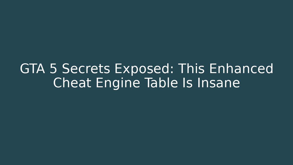 GTA 5 Secrets Exposed: This Enhanced Cheat Engine Table Is Insane
