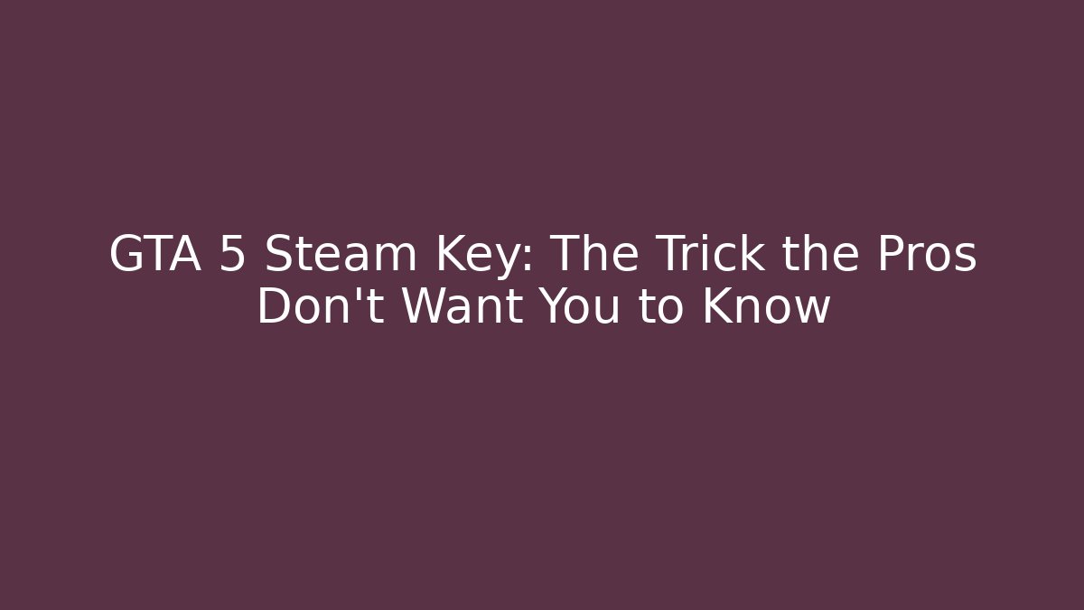 GTA 5 Steam Key: The Trick the Pros Don’t Want You to Know