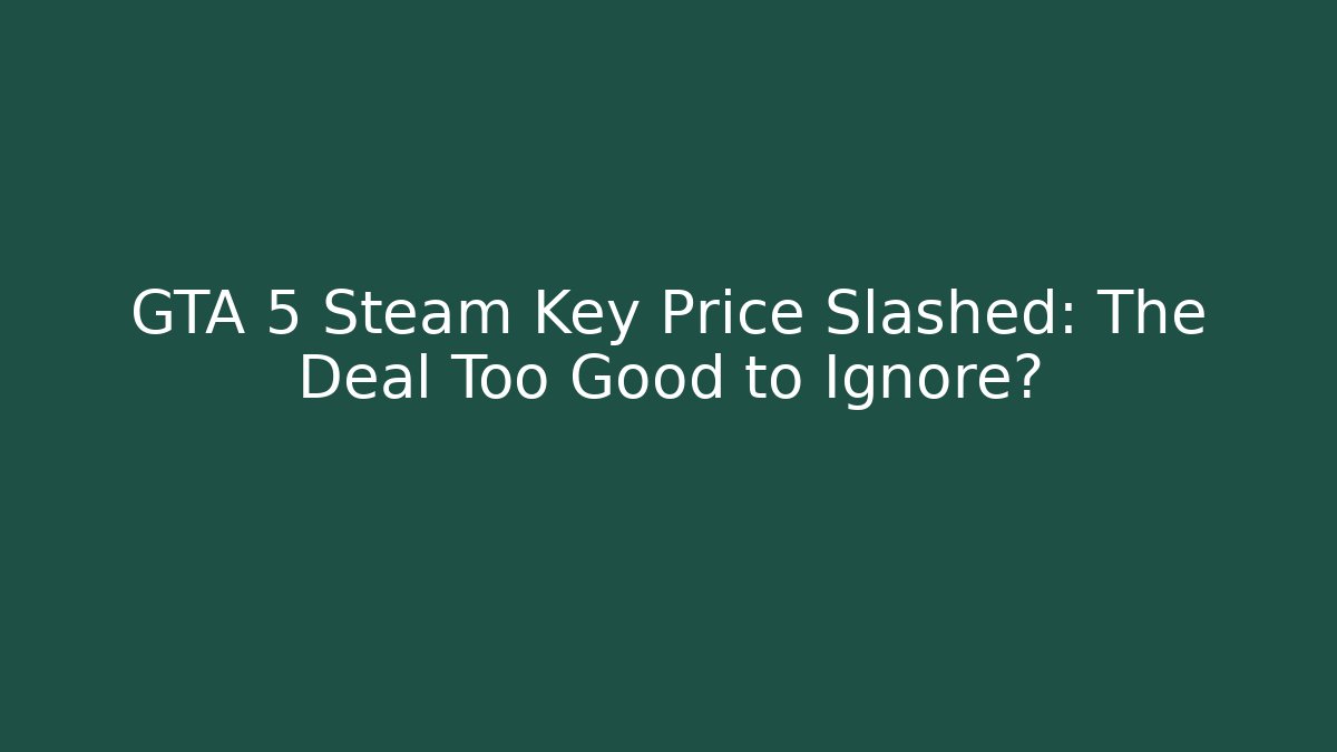 GTA 5 Steam Key Price Slashed: The Deal Too Good to Ignore?
