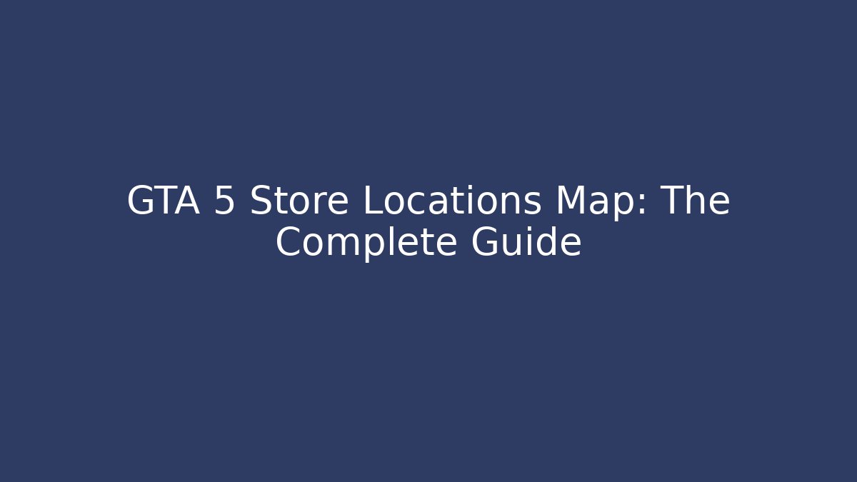 GTA 5 Store Locations Map: The Complete Guide