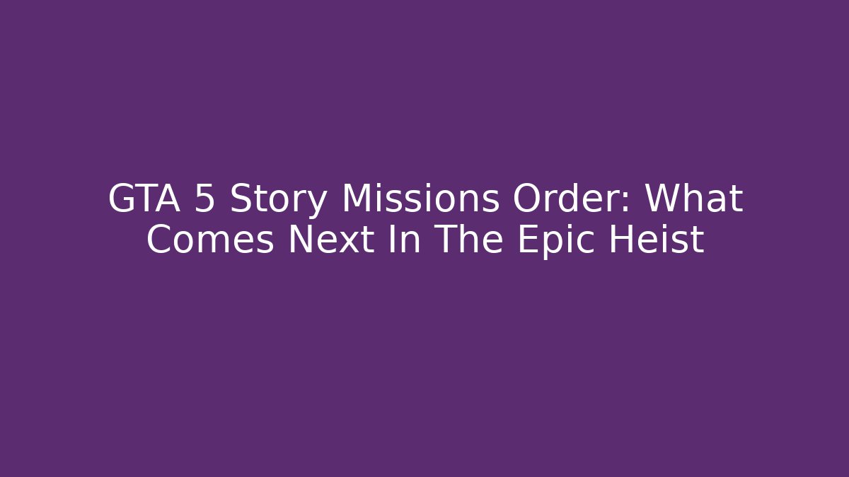 GTA 5 Story Missions Order: What Comes Next In The Epic Heist