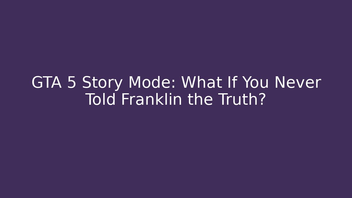 GTA 5 Story Mode: What If You Never Told Franklin the Truth?