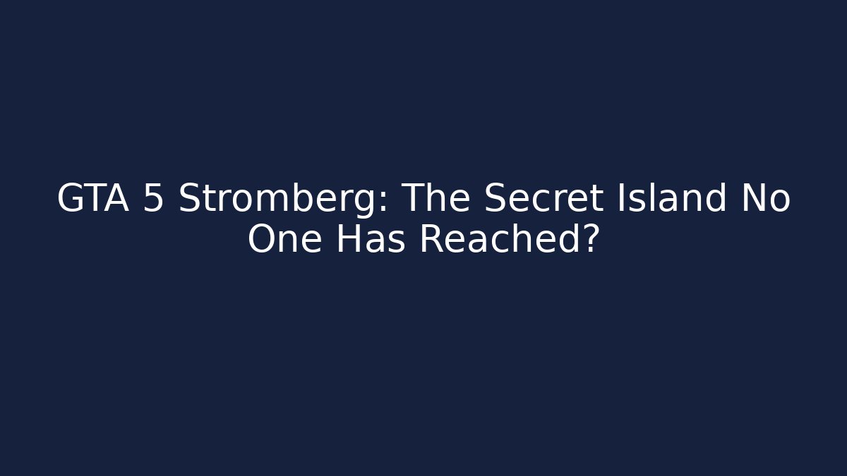 GTA 5 Stromberg: The Secret Island No One Has Reached?