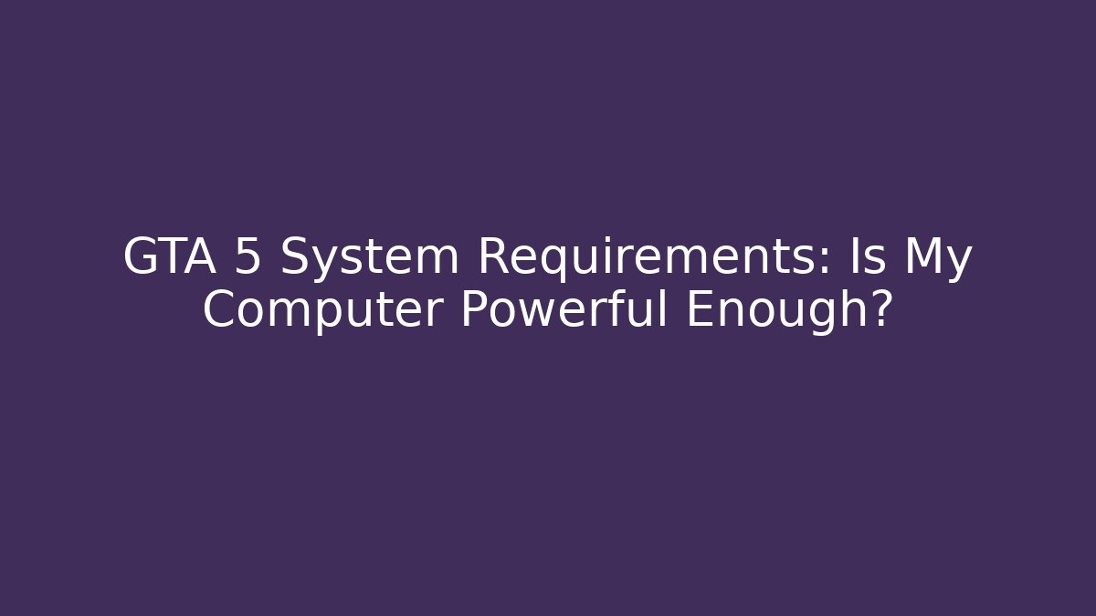 GTA 5 System Requirements: Is My Computer Powerful Enough?