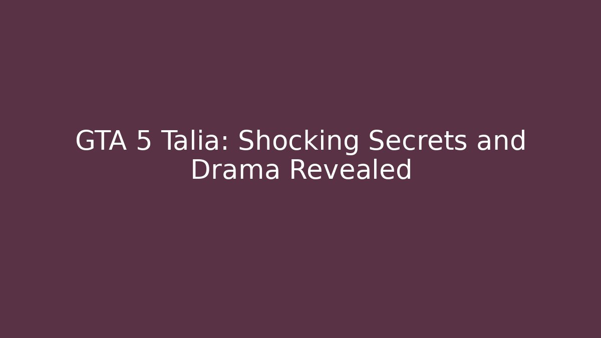 GTA 5 Talia: Shocking Secrets and Drama Revealed