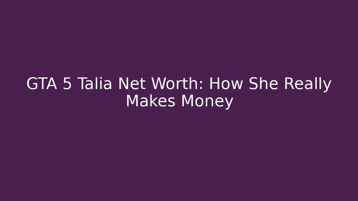 GTA 5 Talia Net Worth: How She Really Makes Money