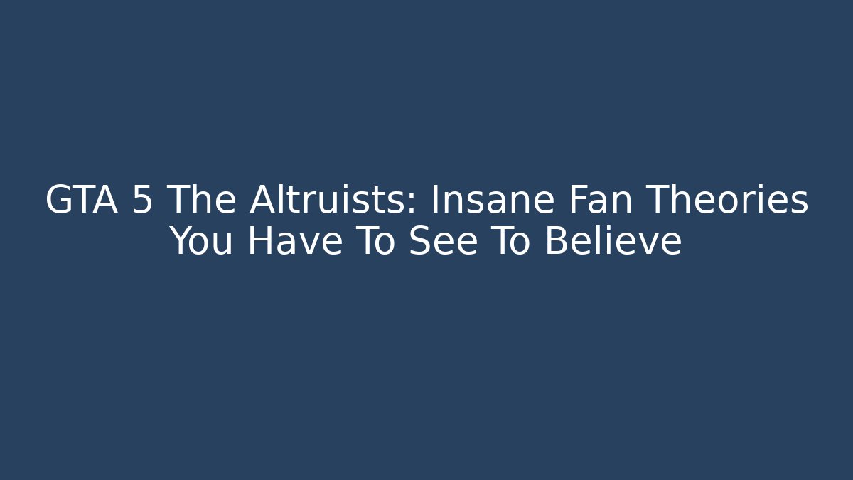 GTA 5 The Altruists: Insane Fan Theories You Have To See To Believe
