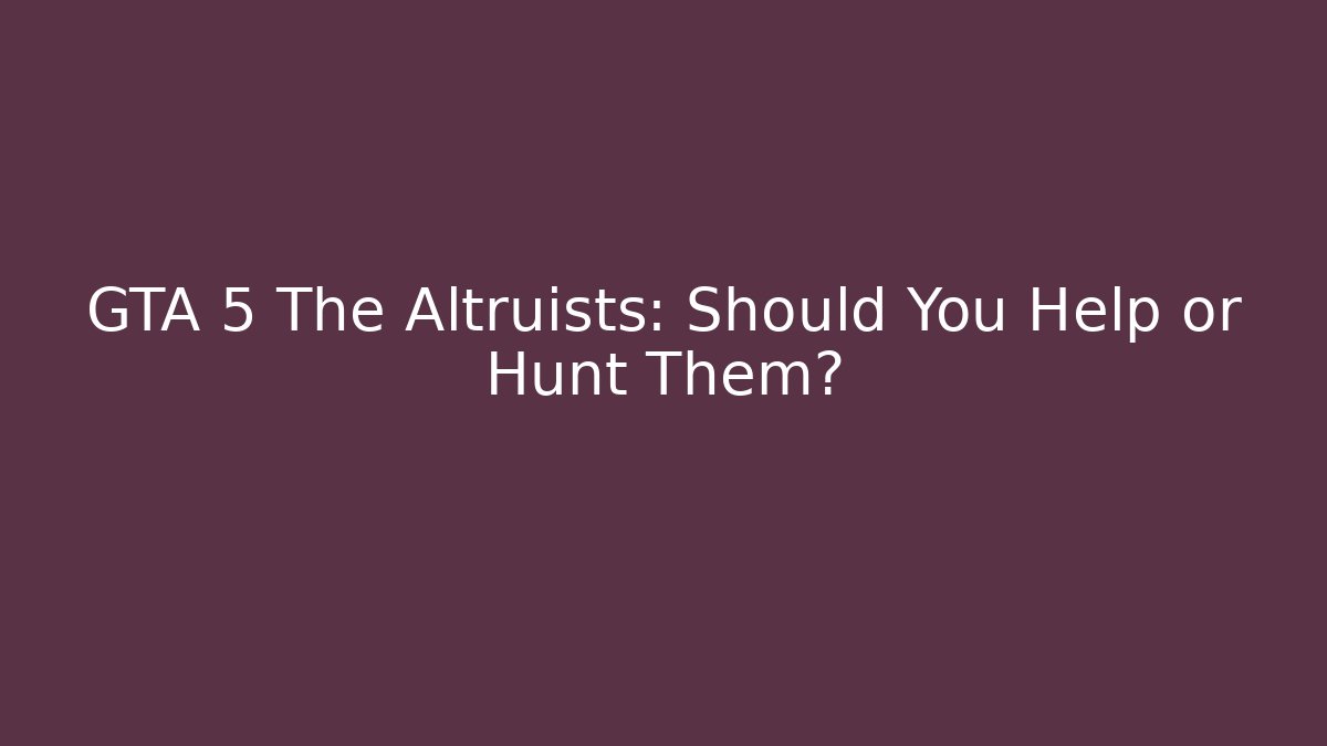 GTA 5 The Altruists: Should You Help or Hunt Them?