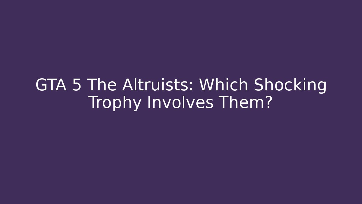 GTA 5 The Altruists: Which Shocking Trophy Involves Them? - Critter Realm