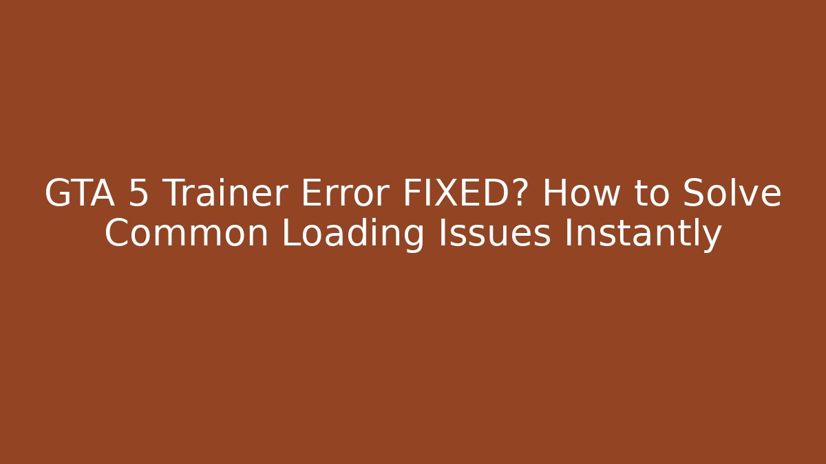 GTA 5 Trainer Error FIXED? How to Solve Common Loading Issues Instantly